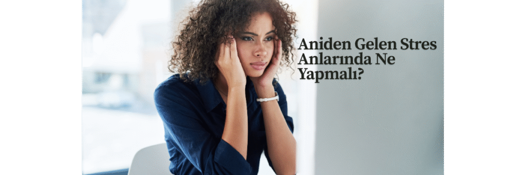 Aniden Gelen Stres Anlarında Ne Yapmalı?