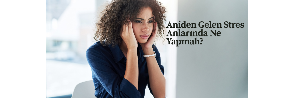 Aniden Gelen Stres Anlarında Ne Yapmalı?