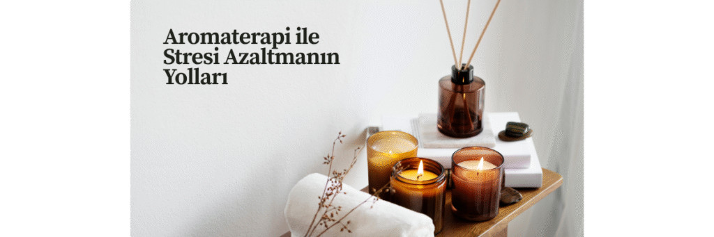 Aromaterapi ile Stresi Azaltmanın Yolları