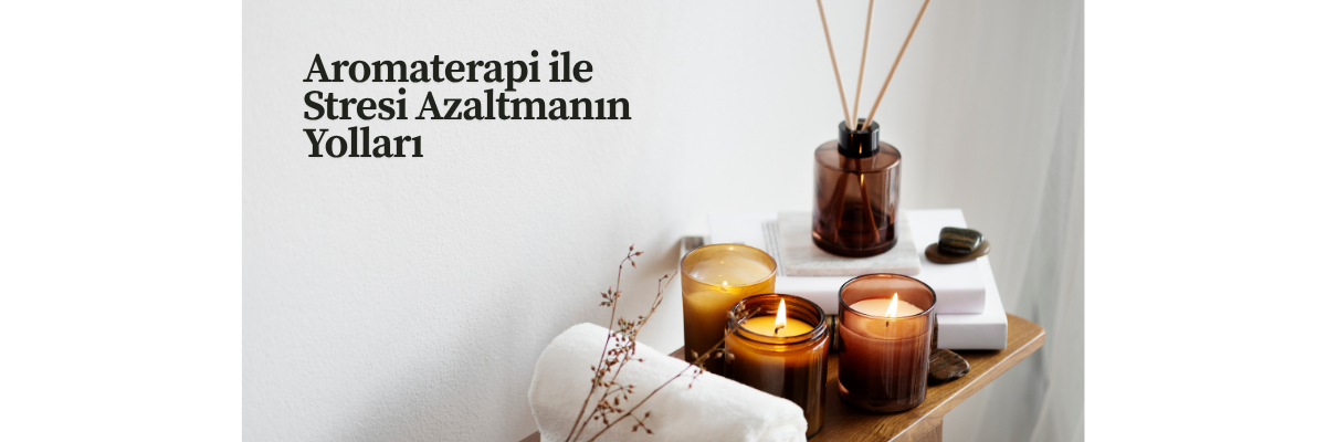 Aromaterapi ile Stresi Azaltmanın Yolları