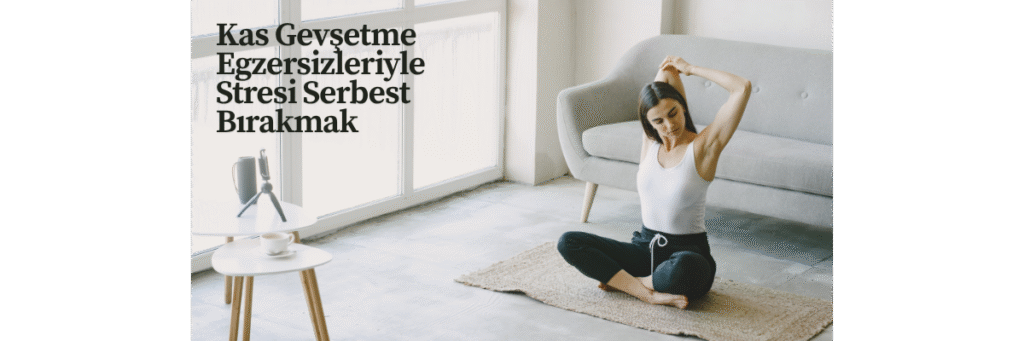 Kas Gevşetme Egzersizleriyle Stresi Serbest Bırakmak