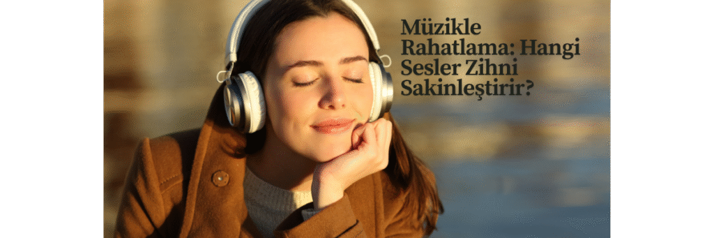 Müzikle Rahatlama: Hangi Sesler Zihni Sakinleştirir?