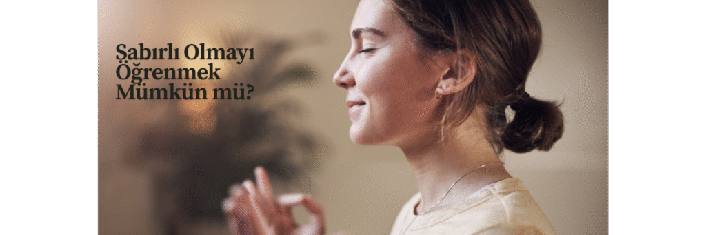 Sabırlı Olmayı Öğrenmek Mümkün mü?