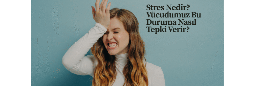 Stres Nedir? Vücudumuz Bu Duruma Nasıl Tepki Verir?
