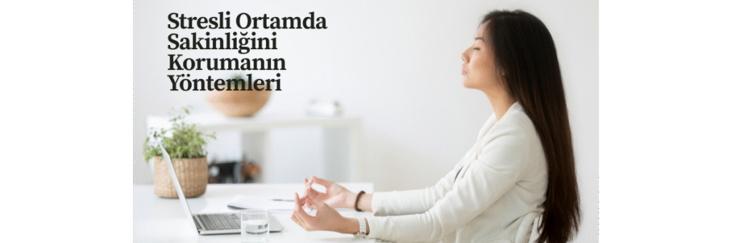 Stresli Ortamda Sakinliğini Korumanın Yöntemleri