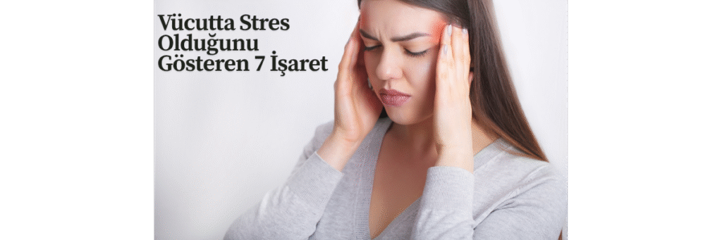 Vücutta Stres Olduğunu Gösteren 7 İşaret